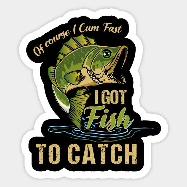 of course i cum fast i got fish to catch Fishing Sticker by Shop design